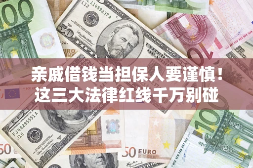 济南亲戚借钱当担保人要谨慎！这三大法律红线千万别碰