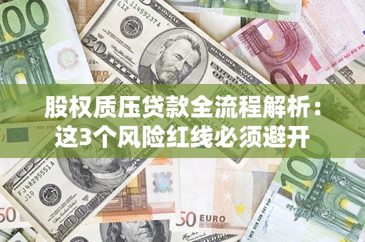 济南股权质压贷款全流程解析：这3个风险红线必须避开