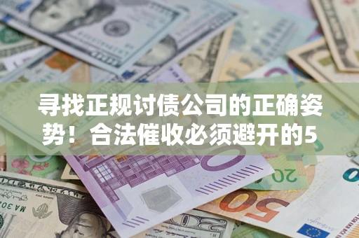 济南寻找正规讨债公司的正确姿势！合法催收必须避开的5大雷区