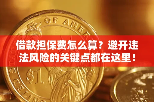 济南借款担保费怎么算？避开违法风险的关键点都在这里！