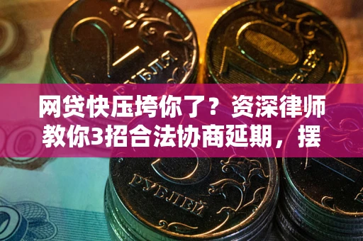 济南网贷快压垮你了？资深律师教你3招合法协商延期，摆脱暴力催收！