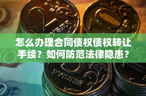 济南怎么办理合同债权债权转让手续？如何防范法律隐患？
