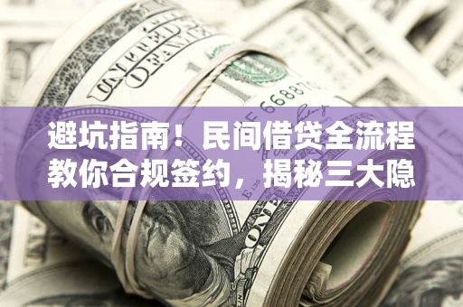 济南避坑指南！民间借贷全流程教你合规签约，揭秘三大隐形陷阱