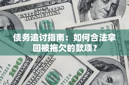 济南债务追讨指南：如何合法拿回被拖欠的款项？