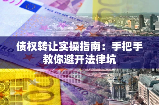 济南债权转让实操指南：手把手教你避开法律坑