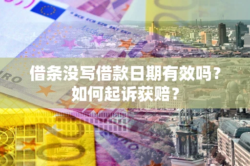 济南借条没写借款日期有效吗？如何起诉获赔？