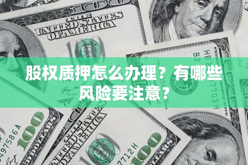 济南股权质押怎么办理？有哪些风险要注意？