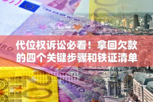 济南代位权诉讼必看！拿回欠款的四个关键步骤和铁证清单