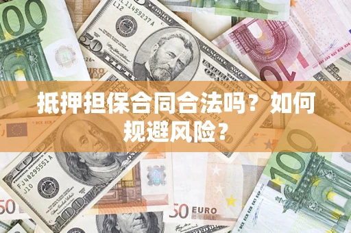 济南抵押担保合同合法吗？如何规避风险？
