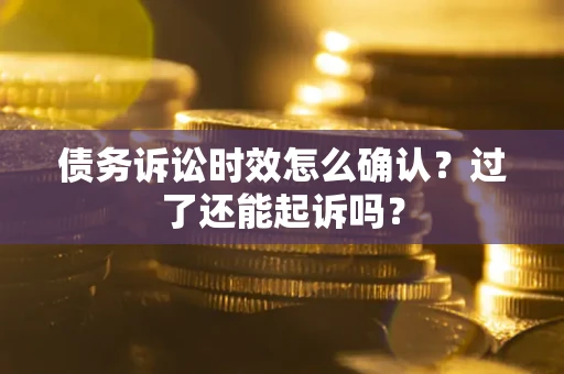 济南债务诉讼时效怎么确认？过了还能起诉吗？