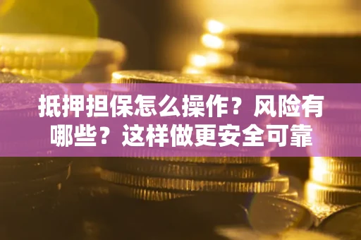 济南抵押担保怎么操作？风险有哪些？这样做更安全可靠