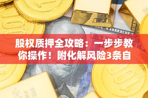 济南股权质押全攻略：一步步教你操作！附化解风险3条自救法则