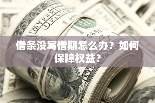 济南借条没写借期怎么办？如何保障权益？