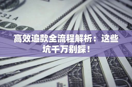 济南高效追款全流程解析：这些坑千万别踩！