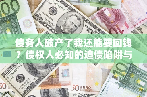 济南债务人破产了我还能要回钱？债权人必知的追债陷阱与破局之道