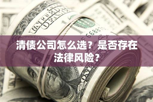 济南清债公司怎么选？是否存在法律风险？