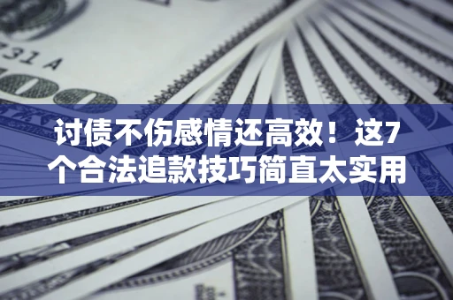 济南讨债不伤感情还高效！这7个合法追款技巧简直太实用