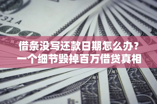 济南借条没写还款日期怎么办？一个细节毁掉百万借贷真相