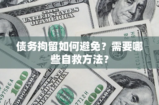 济南债务拘留如何避免？需要哪些自救方法？