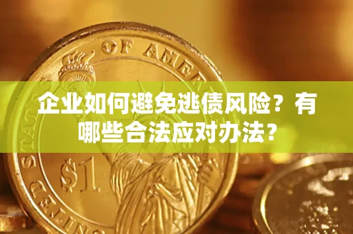 济南企业如何避免逃债风险？有哪些合法应对办法？
