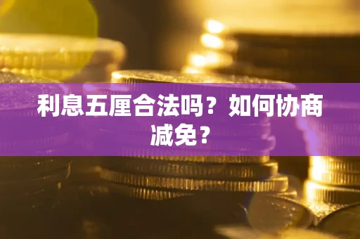 济南利息五厘合法吗？如何协商减免？