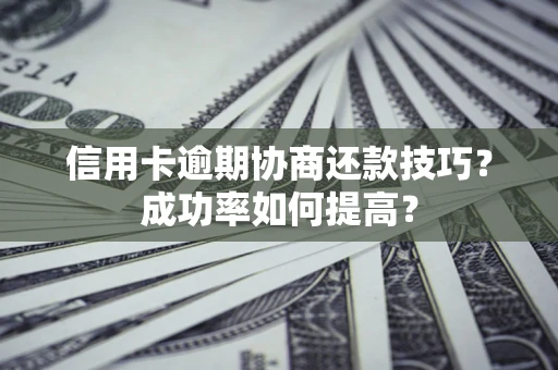 济南信用卡逾期协商还款技巧？成功率如何提高？