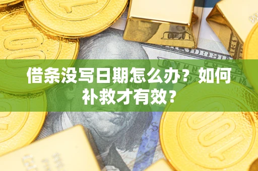 济南借条没写日期怎么办？如何补救才有效？