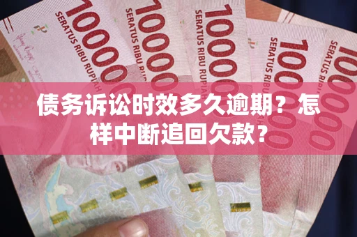 济南债务诉讼时效多久逾期？怎样中断追回欠款？