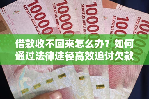 济南借款收不回来怎么办？如何通过法律途径高效追讨欠款？