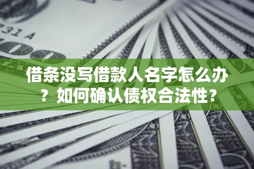 济南借条没写借款人名字怎么办？如何确认债权合法性？