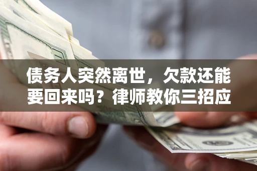 济南债务人突然离世，欠款还能要回来吗？律师教你三招应对