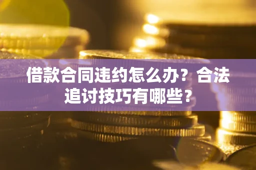 济南借款合同违约怎么办？合法追讨技巧有哪些？