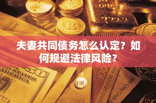 济南夫妻共同债务怎么认定？如何规避法律风险？