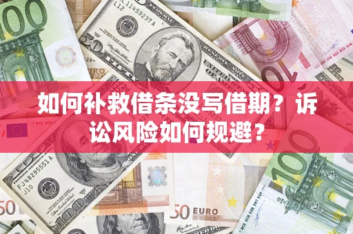 济南如何补救借条没写借期？诉讼风险如何规避？