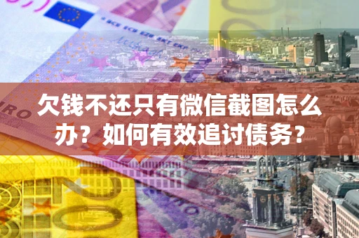 济南欠钱不还只有微信截图怎么办？如何有效追讨债务？