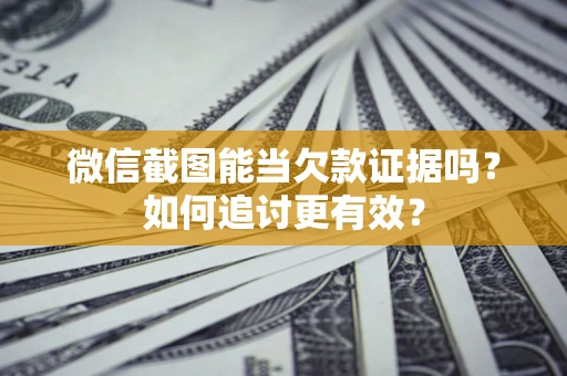 济南微信截图能当欠款证据吗？如何追讨更有效？