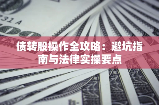 济南债转股操作全攻略：避坑指南与法律实操要点