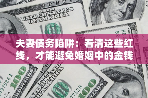 济南夫妻债务陷阱：看清这些红线，才能避免婚姻中的金钱危机