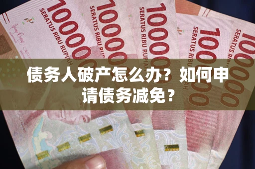 济南债务人破产怎么办？如何申请债务减免？