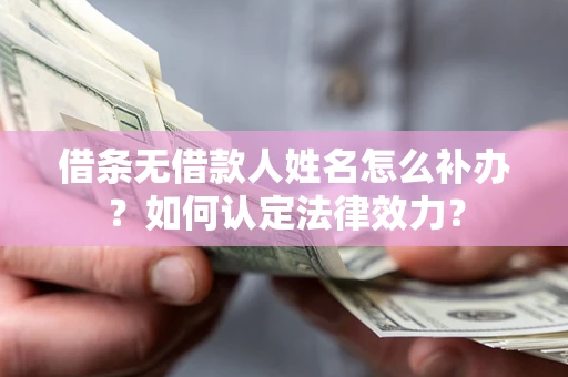济南借条无借款人姓名怎么补办？如何认定法律效力？