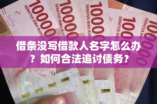 济南借条没写借款人名字怎么办？如何合法追讨债务？