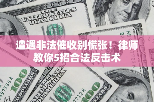济南遭遇非法催收别慌张！律师教你5招合法反击术