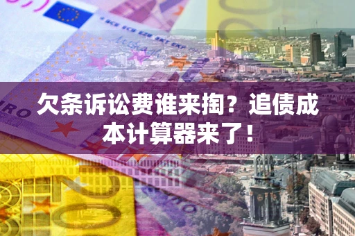 济南欠条诉讼费谁来掏？追债成本计算器来了！