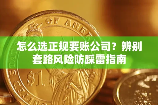 济南怎么选正规要账公司？辨别套路风险防踩雷指南