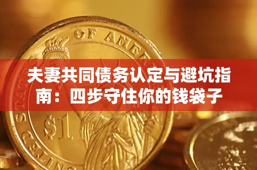 济南夫妻共同债务认定与避坑指南：四步守住你的钱袋子
