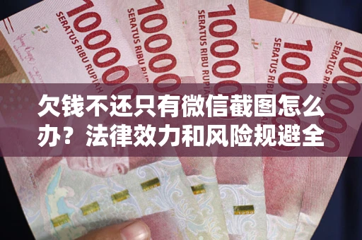 济南欠钱不还只有微信截图怎么办？法律效力和风险规避全解析