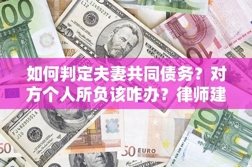 济南如何判定夫妻共同债务？对方个人所负该咋办？律师建议