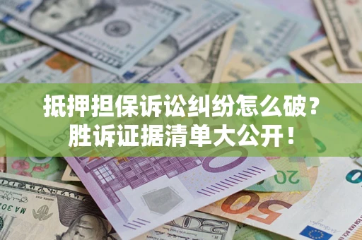济南抵押担保诉讼纠纷怎么破？胜诉证据清单大公开！