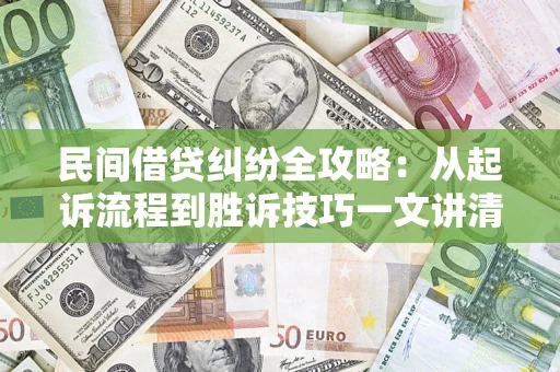济南民间借贷纠纷全攻略：从起诉流程到胜诉技巧一文讲清