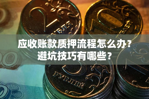 济南应收账款质押流程怎么办？避坑技巧有哪些？